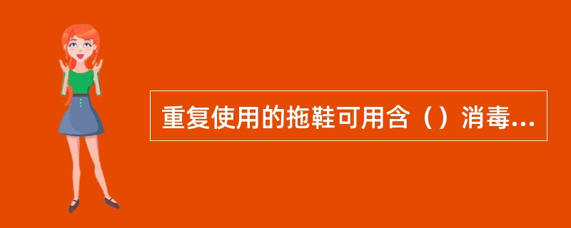 重复使用的拖鞋可用含（）消毒溶液或消毒洗衣粉溶液中浸泡30分钟，清洗晾干备。