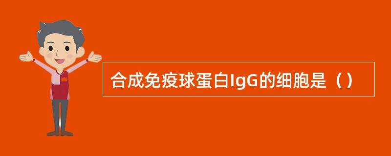 合成免疫球蛋白IgG的细胞是（）