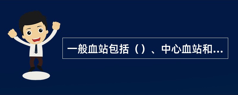 一般血站包括（）、中心血站和中心血库。