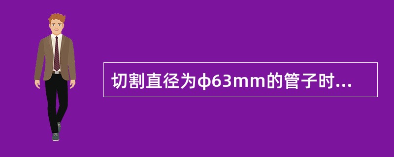 切割直径为φ63mm的管子时应选用（）割刀。