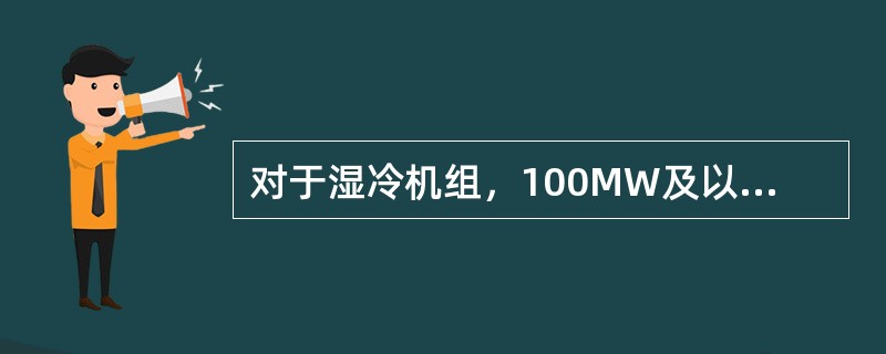 对于湿冷机组，100MW及以下机组的真空下降速度不大于（）Pa/min。