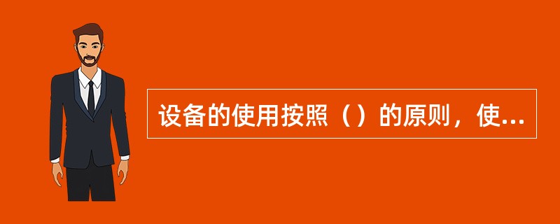 设备的使用按照（）的原则，使用部门负责单位设备的保管、使用和日常维护保养，使用人