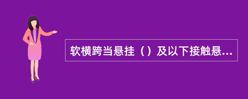 软横跨当悬挂（）及以下接触悬挂时采用单横承力索，否则采用双横承力索。