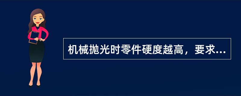 机械抛光时零件硬度越高，要求抛光机转速越快。