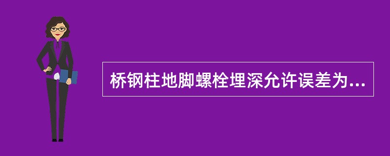 桥钢柱地脚螺栓埋深允许误差为（）。