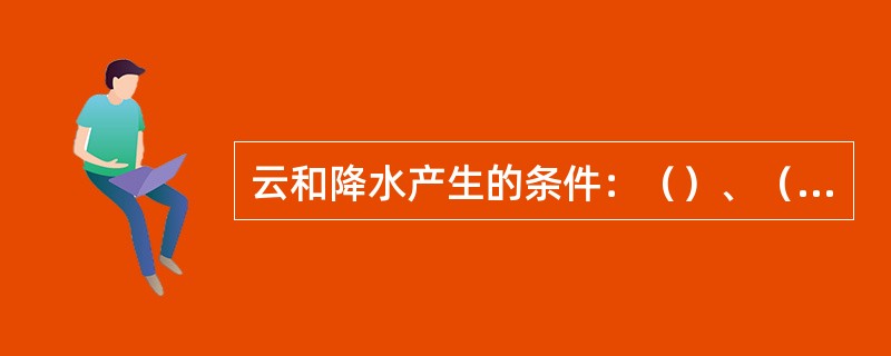 云和降水产生的条件：（）、（）和（）。