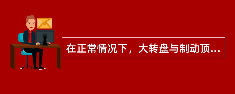 在正常情况下，大转盘与制动顶块保持（）左右的间隙，使补偿坠砣起到正常的作用。