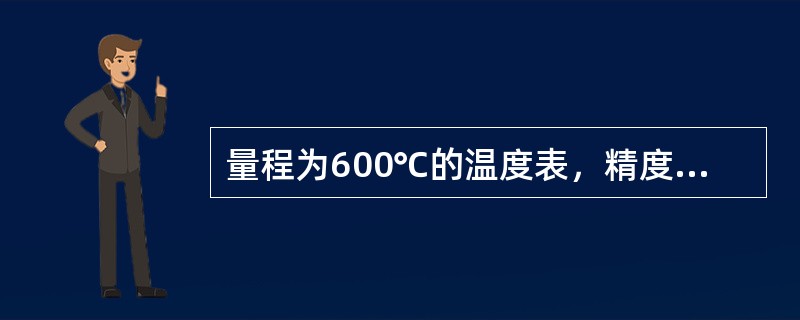 量程为600℃的温度表，精度等级为1，该表的最大允许误差为（）。