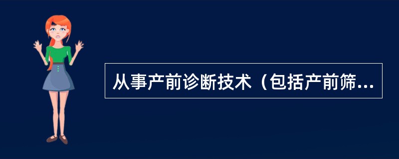 从事产前诊断技术（包括产前筛查技术）的医疗保健机构和人员由（）卫生行政部门审批。