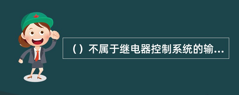 ()不属于继电器控制系统的输入和输出电路。 ()不属于继电器控制系统的输入和输出电路。