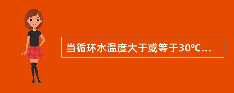 当循环水温度大于或等于30℃时，凝汽器端差不大于（）℃。