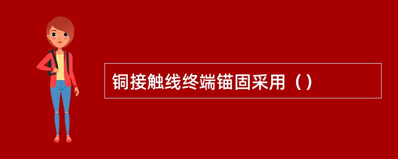 铜接触线终端锚固采用（）