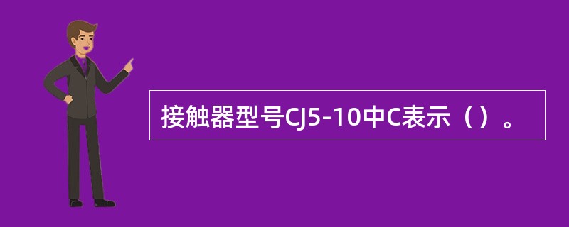 接触器型号CJ5-10中C表示（）。