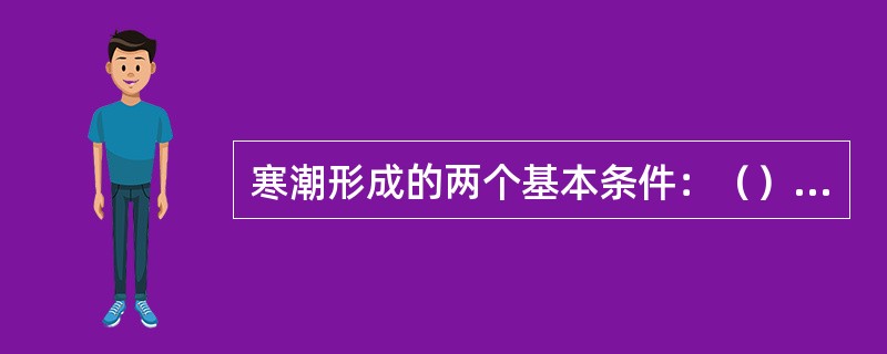 寒潮形成的两个基本条件：（）和（）。