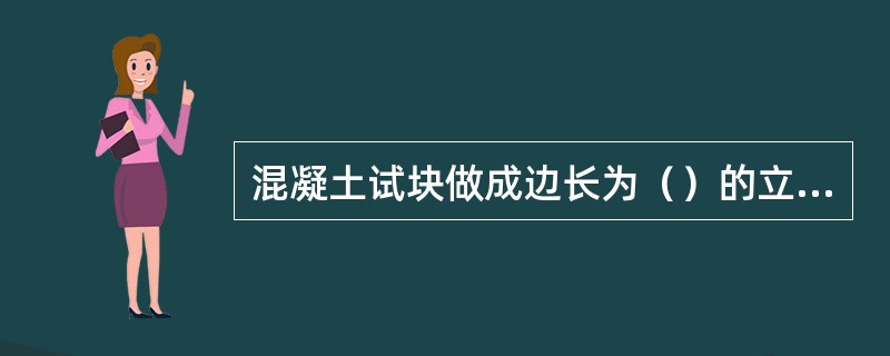 混凝土试块做成边长为（）的立方体。