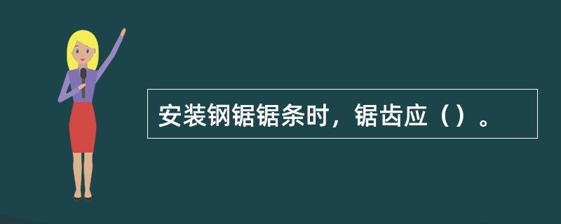 安装钢锯锯条时，锯齿应（）。