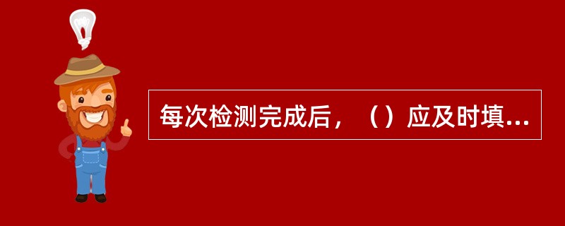 每次检测完成后，（）应及时填写相应的检测记录。