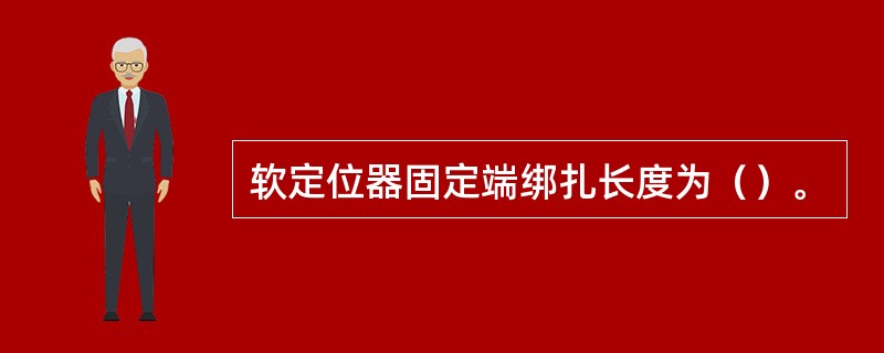 软定位器固定端绑扎长度为（）。