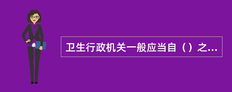 卫生行政机关一般应当自（）之日起3个月内作出行政处罚决定？（）