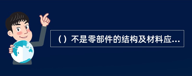 （）不是零部件的结构及材料应满足的要求。