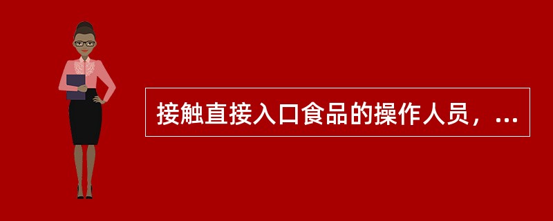 接触直接入口食品的操作人员，在哪些情况下务必洗手？（）