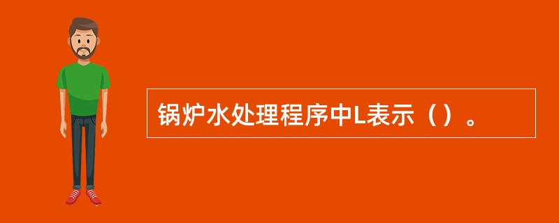 锅炉水处理程序中L表示（）。