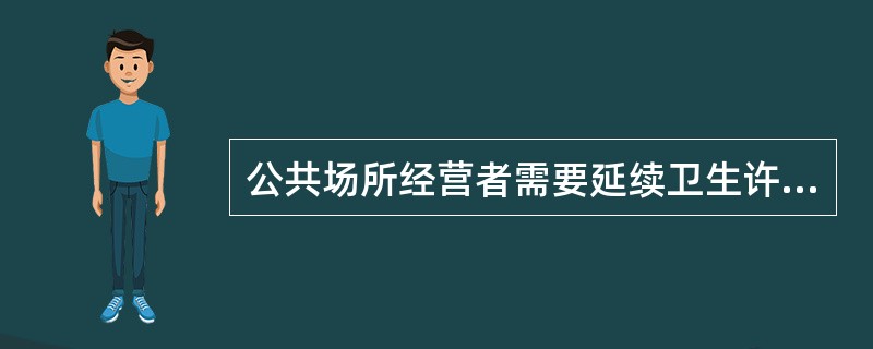 公共场所经营者需要延续卫生许可证的，应当在卫生许可证有效期届满30日前，向原发证