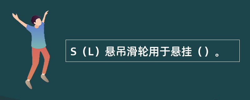 S（L）悬吊滑轮用于悬挂（）。