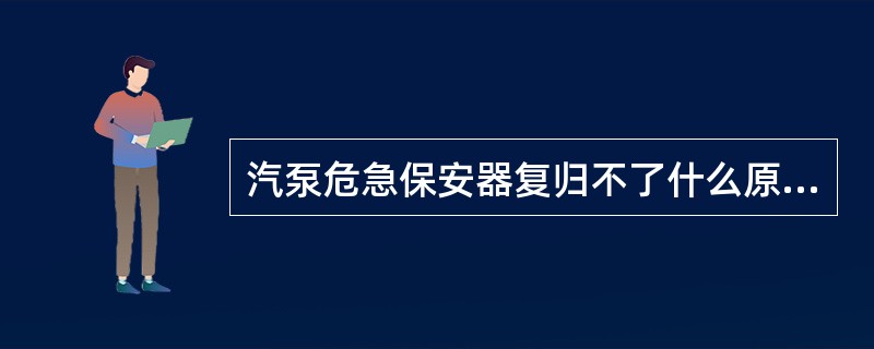 汽泵危急保安器复归不了什么原因？