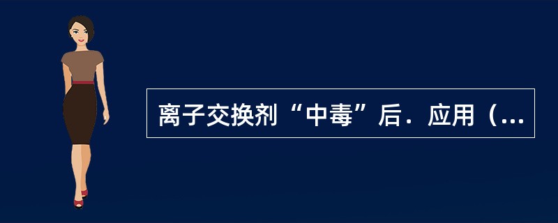 离子交换剂“中毒”后．应用（）的盐酸或硫酸溶液浸泡，以恢复其交换能力。