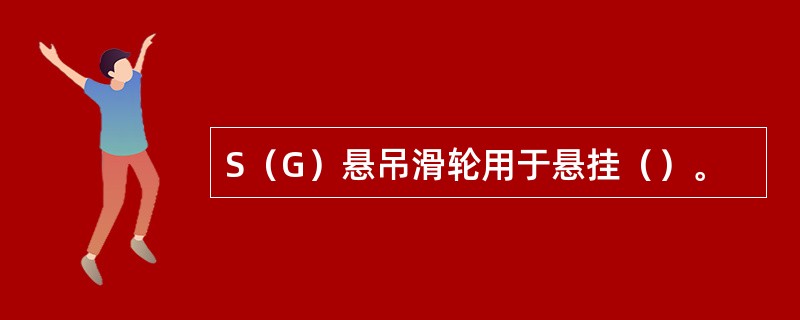 S（G）悬吊滑轮用于悬挂（）。