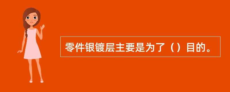 零件银镀层主要是为了（）目的。