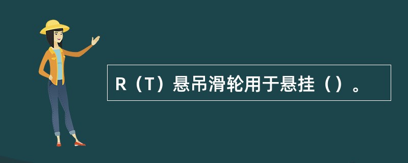 R（T）悬吊滑轮用于悬挂（）。