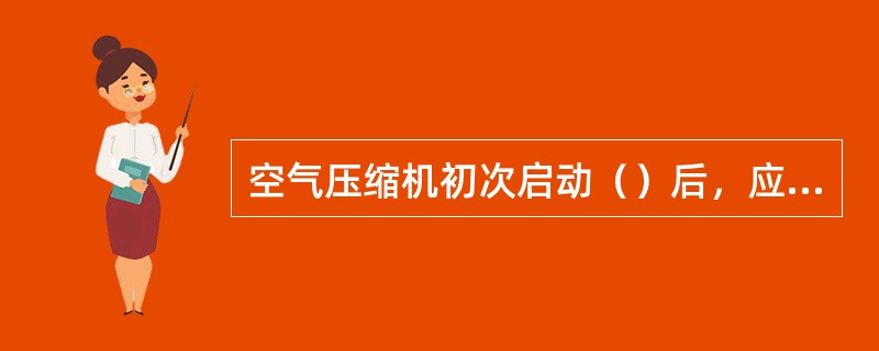 空气压缩机初次启动（）后，应更换润滑油。