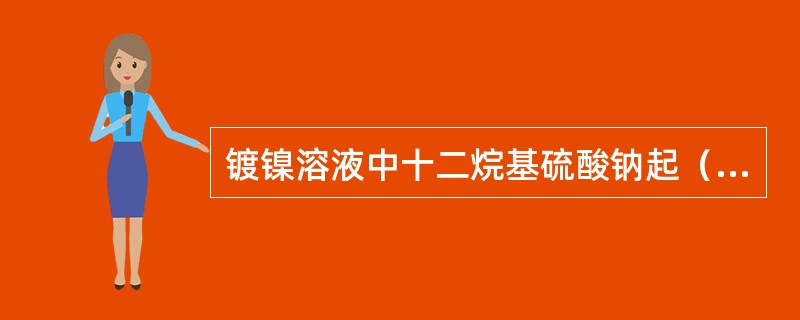 镀镍溶液中十二烷基硫酸钠起（）作用。