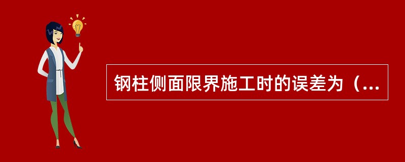 钢柱侧面限界施工时的误差为（）。