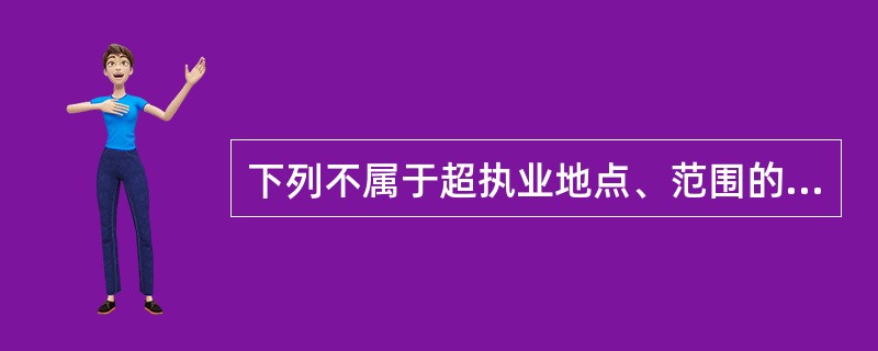 下列不属于超执业地点、范围的情况是（）。