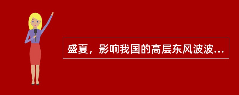 盛夏，影响我国的高层东风波波轴一般随高度向（）倾斜，云雨天气出现在波（）；低层东