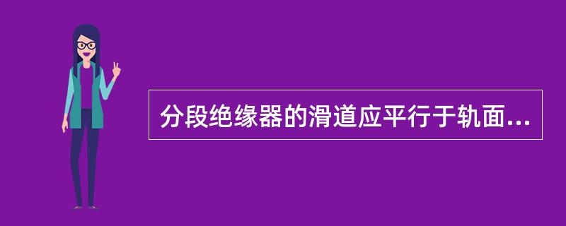 分段绝缘器的滑道应平行于轨面，最大误差不超过（）。