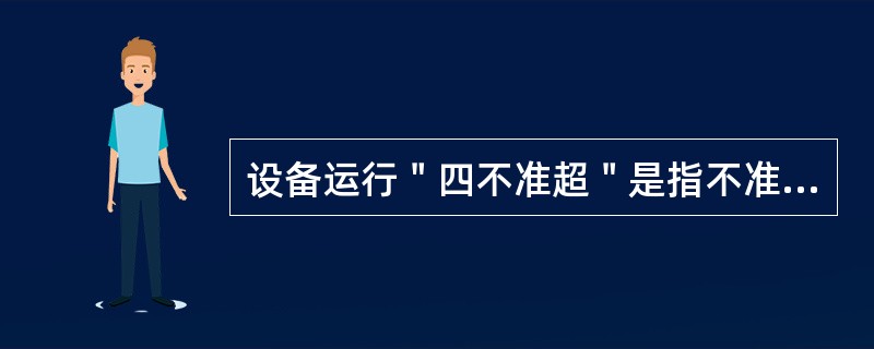 设备运行＂四不准超＂是指不准超温、超压、超速和（）运转。