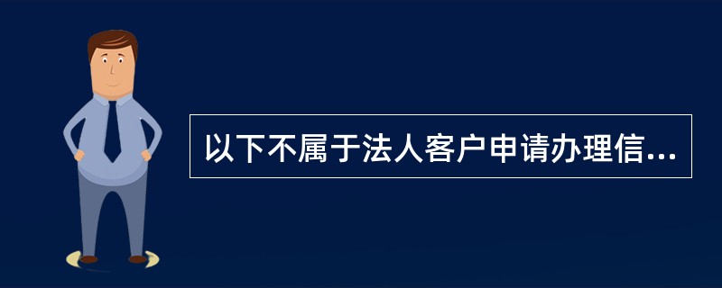 以下不属于法人客户申请办理信贷业务必须提供的基本资料是（）。