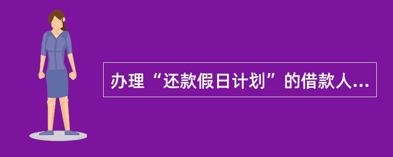 办理“还款假日计划”的借款人提前还款后停还期限最长不能超过（）个月，阶段定期结息