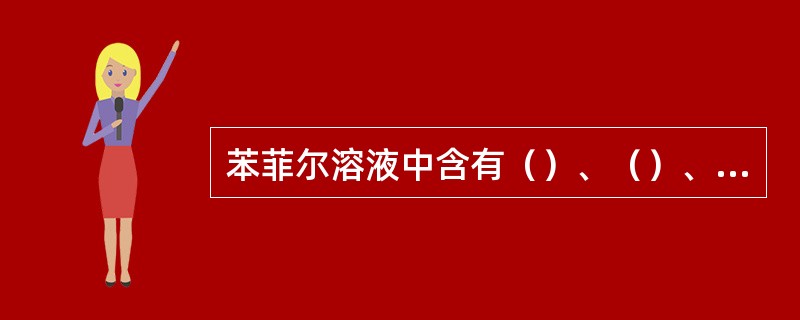 苯菲尔溶液中含有（）、（）、（）和水。