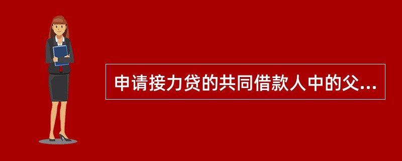 申请接力贷的共同借款人中的父母具有完全民事行为能力和稳定的职业、收入，且年龄不超