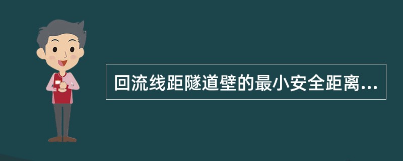 回流线距隧道壁的最小安全距离是：（）。