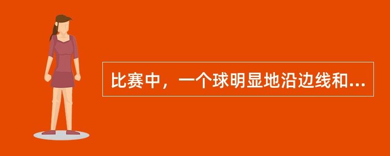 比赛中，一个球明显地沿边线和端线出界时：（）