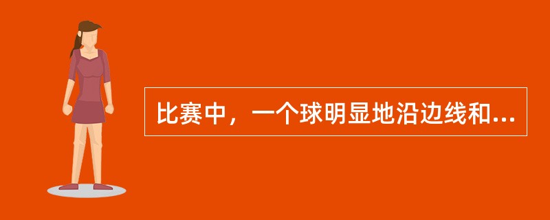 比赛中，一个球明显地沿边线和端线出界时：（）