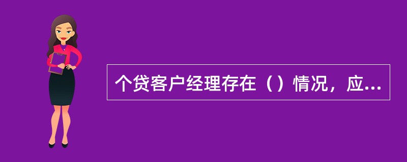 个贷客户经理存在（）情况，应列入黑名单，终身禁止从事个人信贷业务。