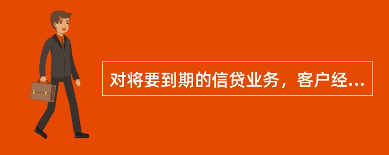 对将要到期的信贷业务，客户经理应在每笔贷款到期前（）及时通知客户。