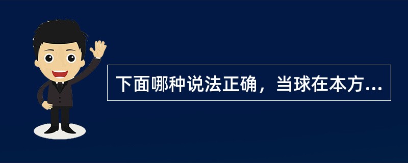 下面哪种说法正确，当球在本方场区反弹回对方场区（）